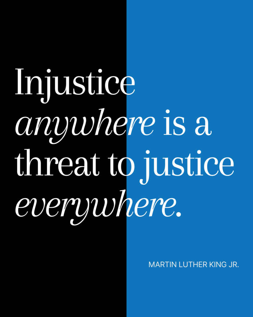 The image features a powerful quote by Dr. Martin Luther King Jr. that reads, "Injustice anywhere is a threat to justice everywhere." The text is presented in a modern, elegant font, with the word "anywhere" highlighted in a flowing script. The background is divided into two sections, one side is black and the other is blue, creating a strong visual contrast. Below the quote, the name "MARTIN LUTHER KING JR." is displayed in smaller, clean text. The design evokes a sense of urgency and unity in the pursuit of justice for all.