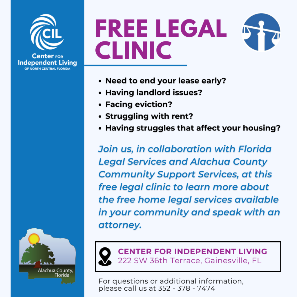 The image is a flyer promoting a free legal clinic hosted by the Center for Independent Living in collaboration with Florida Legal Services and Alachua County Community Support Services. The flyer includes a purple and blue color scheme with a balance scale icon. The main text reads "Free Legal Clinic" in large purple font at the top. Below, there are bullet points highlighting information provided in the caption. The CILNCF logo is displayed in the top left corner, the Florida Legal Services' logo is displayed in the top right corner, and the Alachua County Florida logo is displayed in the bottom left corner. 